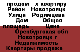 продам 2-х квартиру › Район ­ Новотроицк › Улица ­ Родимцева › Дом ­ 3 › Общая площадь ­ 42 › Цена ­ 570 000 - Оренбургская обл., Новотроицк г. Недвижимость » Квартиры продажа   . Оренбургская обл.,Новотроицк г.